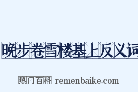 晚步卷雪楼基上反义词是什么意思的图片